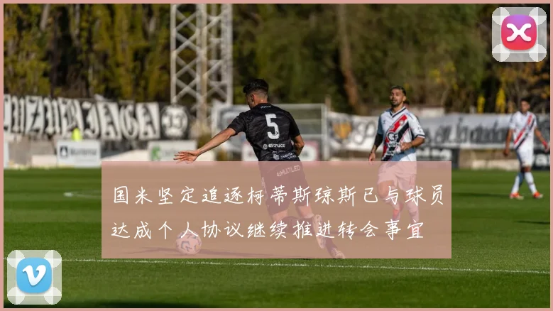 国米坚定追逐柯蒂斯琼斯已与球员达成个人协议继续推进转会事宜