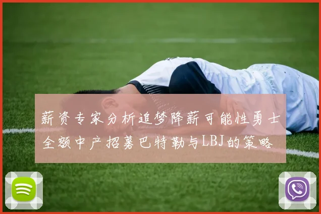 薪资专家分析追梦降薪可能性勇士全额中产招募巴特勒与LBJ的策略