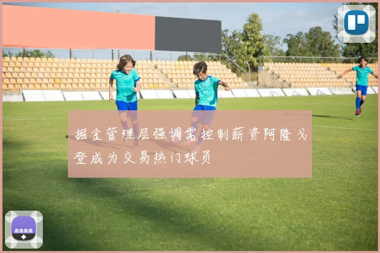掘金管理层强调需控制薪资阿隆戈登成为交易热门球员