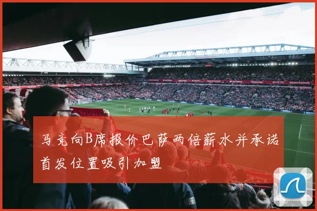 马竞向B席报价巴萨两倍薪水并承诺首发位置吸引加盟