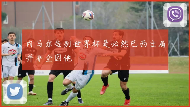 内马尔告别世界杯是必然巴西出局并非全因他