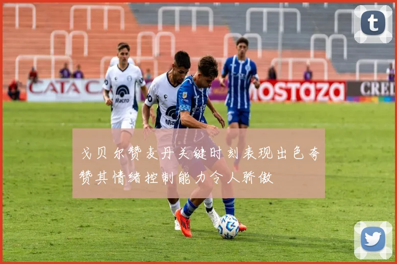戈贝尔赞麦丹关键时刻表现出色夸赞其情绪控制能力令人骄傲