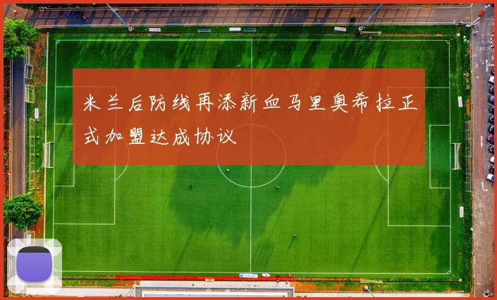 米兰后防线再添新血马里奥希拉正式加盟达成协议