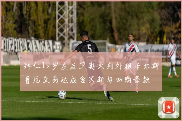 拜仁19岁左后卫奥夫利外租卡尔斯鲁厄交易达成含买断与回购条款
