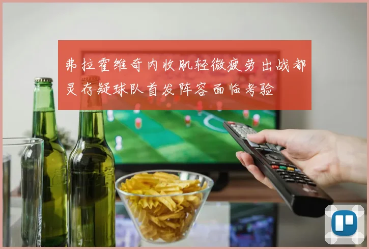 弗拉霍维奇内收肌轻微疲劳出战都灵存疑球队首发阵容面临考验