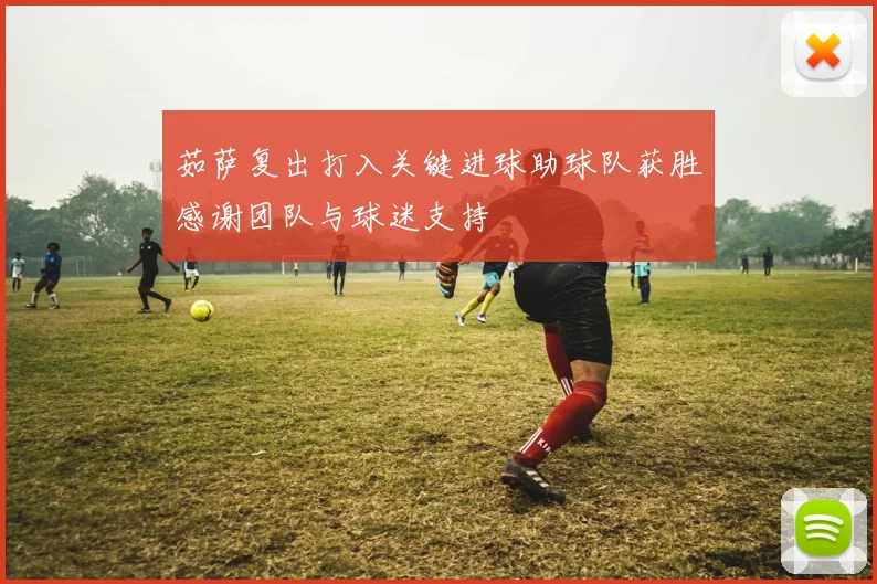 茹萨复出打入关键进球助球队获胜感谢团队与球迷支持
