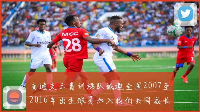 南通支云青训梯队诚邀全国2007至2016年出生球员加入我们共同成长