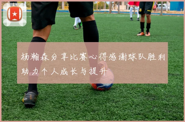 杨瀚森分享比赛心得感谢球队胜利助力个人成长与提升