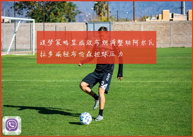 追梦策略显成效布朗调整助阿尔瓦拉多减轻布伦森控球压力