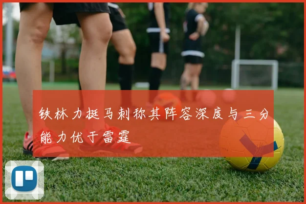 铁林力挺马刺称其阵容深度与三分能力优于雷霆