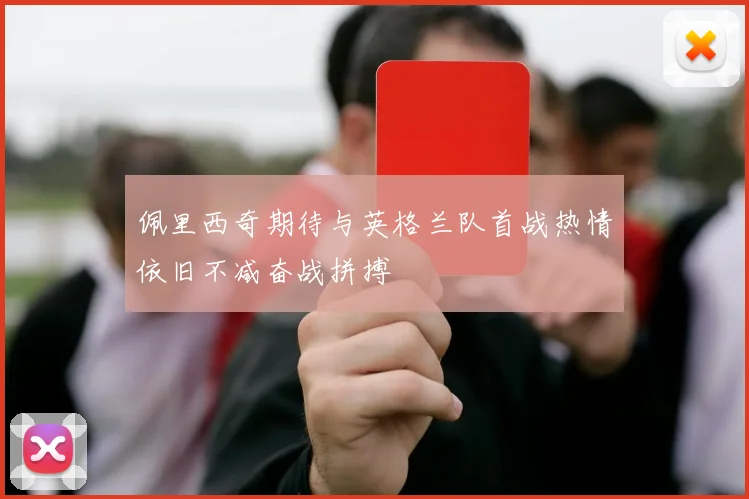 佩里西奇期待与英格兰队首战热情依旧不减奋战拼搏