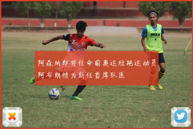 阿森纳即将任命前奥运短跑运动员阿布朗特为新任首席队医